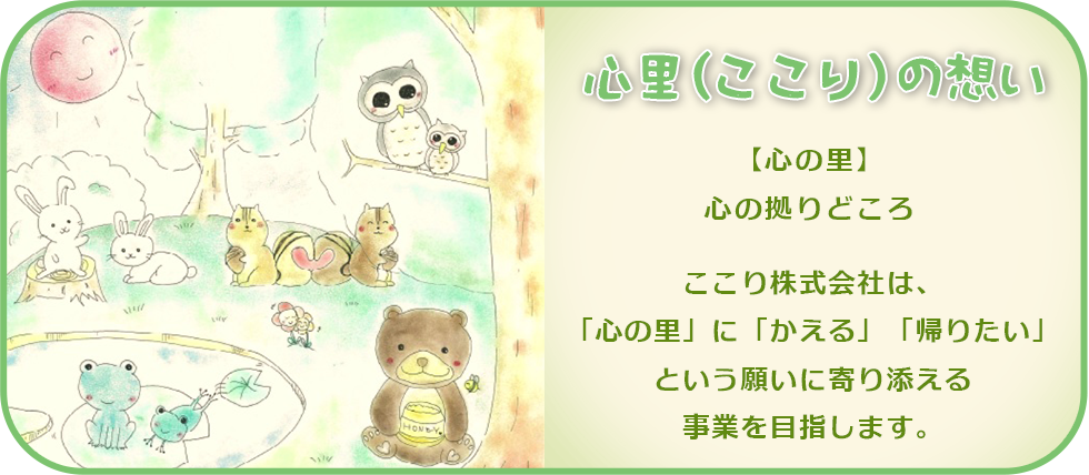 【心の里】心のよりどころ　ここり株式会社は、「心の里」に「かえる」「帰りたい」という願いに寄り添える事業を目指します。